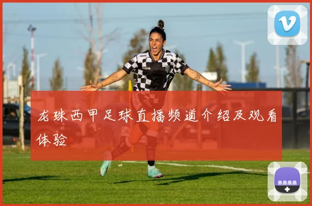 龙珠西甲足球直播频道介绍及观看体验