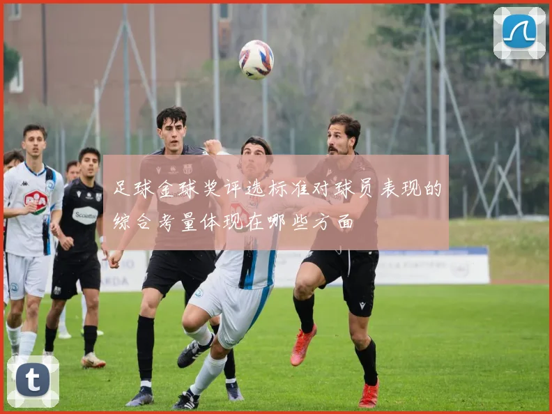 足球金球奖评选标准对球员表现的综合考量体现在哪些方面